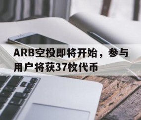 ARB空投即将开始，参与用户将获37枚代币的简单介绍-爱游戏官网